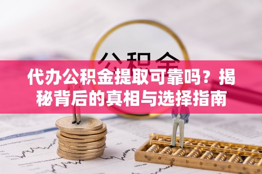 邵阳县代办公积金提取可靠吗？揭秘背后的真相与选择指南