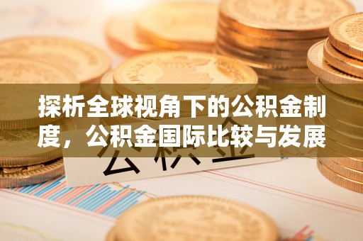 邵阳县探析全球视角下的公积金制度，公积金国际比较与发展趋势