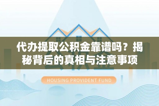 邵阳县代办提取公积金靠谱吗？揭秘背后的真相与注意事项