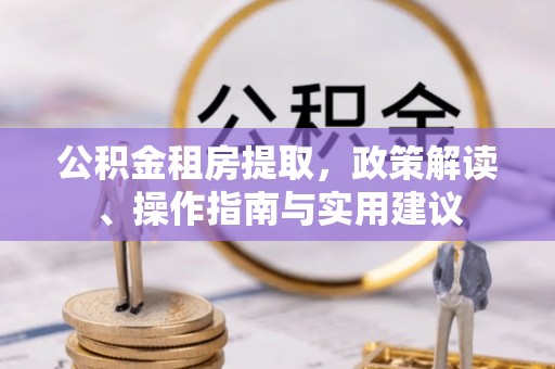 邵阳县公积金租房提取，政策解读、操作指南与实用建议