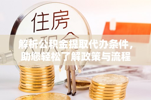 邵阳县解析公积金提取代办条件，助您轻松了解政策与流程