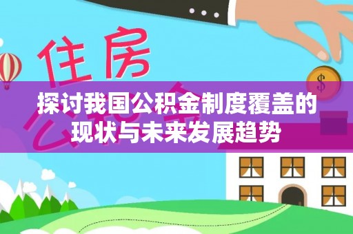邵阳县探讨我国公积金制度覆盖的现状与未来发展趋势