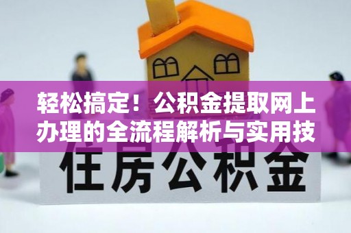 邵阳县轻松搞定！公积金提取网上办理的全流程解析与实用技巧