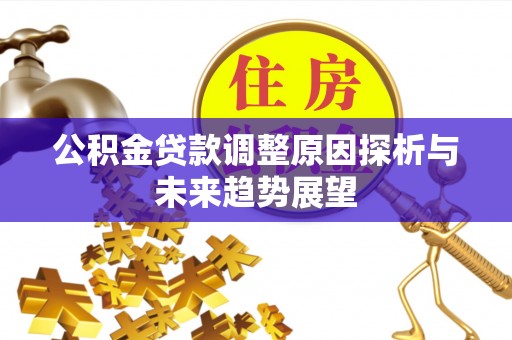 邵阳县公积金贷款调整原因探析与未来趋势展望