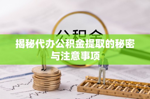 邵阳县揭秘代办公积金提取的秘密与注意事项