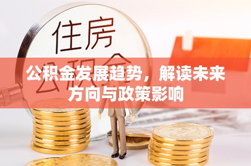 邵阳县公积金发展趋势，解读未来方向与政策影响