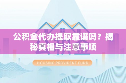 邵阳县公积金代办提取靠谱吗？揭秘真相与注意事项