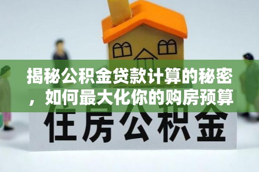 邵阳县揭秘公积金贷款计算的秘密，如何最大化你的购房预算