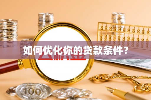 邵阳县如何优化你的贷款条件？