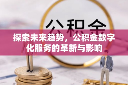 邵阳县探索未来趋势，公积金数字化服务的革新与影响