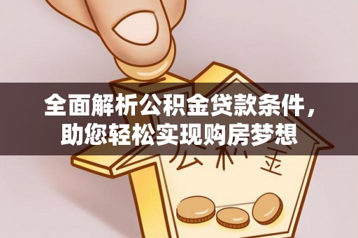 邵阳县全面解析公积金贷款条件，助您轻松实现购房梦想