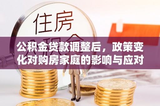 邵阳县公积金贷款调整后，政策变化对购房家庭的影响与应对策略