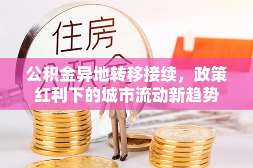 邵阳县公积金异地转移接续，政策红利下的城市流动新趋势