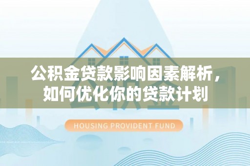 邵阳县公积金贷款影响因素解析，如何优化你的贷款计划