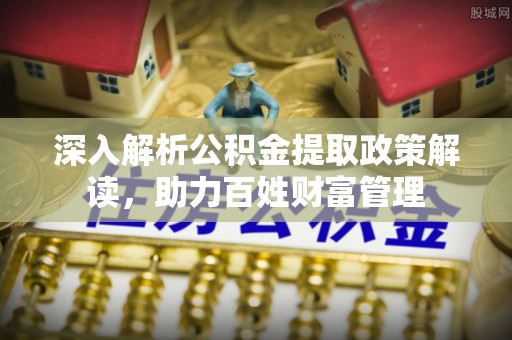 邵阳县深入解析公积金提取政策解读，助力百姓财富管理