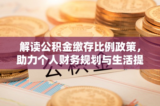 邵阳县解读公积金缴存比例政策，助力个人财务规划与生活提升
