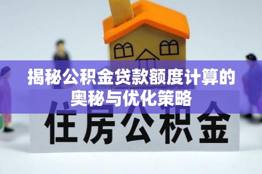 邵阳县揭秘公积金贷款额度计算的奥秘与优化策略