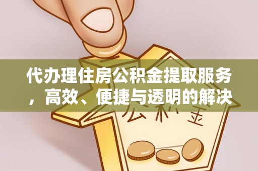 邵阳县代办理住房公积金提取服务，高效、便捷与透明的解决方案