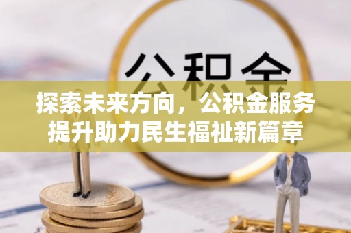 邵阳县探索未来方向，公积金服务提升助力民生福祉新篇章