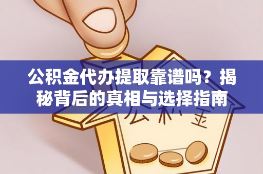 邵阳县公积金代办提取靠谱吗？揭秘背后的真相与选择指南