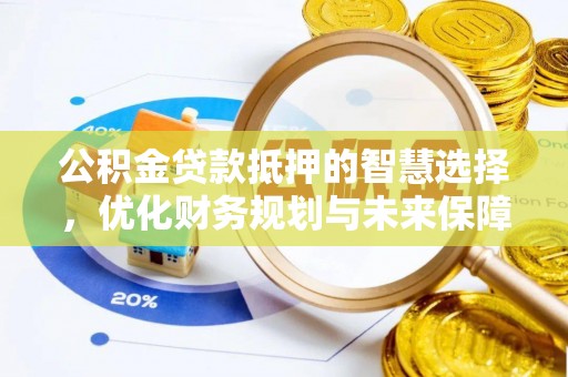 邵阳县公积金贷款抵押的智慧选择，优化财务规划与未来保障