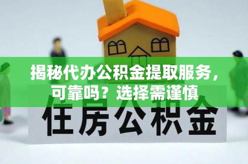 邵阳县揭秘代办公积金提取服务，可靠吗？选择需谨慎