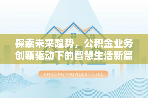 邵阳县探索未来趋势，公积金业务创新驱动下的智慧生活新篇章