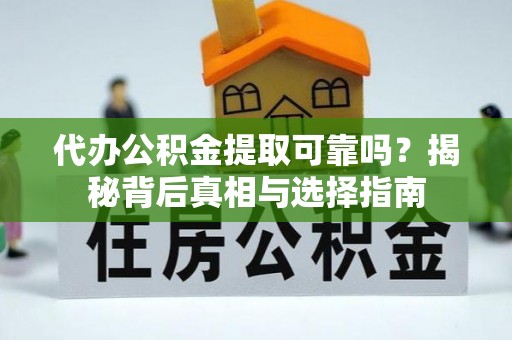 邵阳县代办公积金提取可靠吗？揭秘背后真相与选择指南