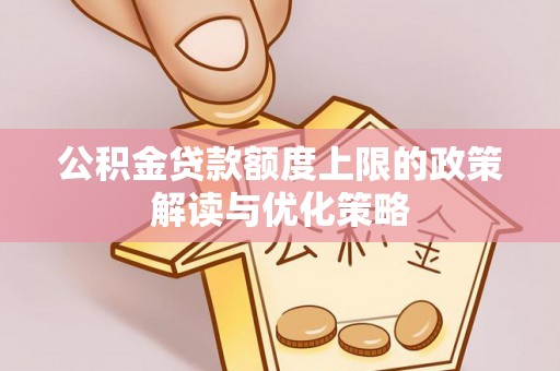 邵阳县公积金贷款额度上限的政策解读与优化策略