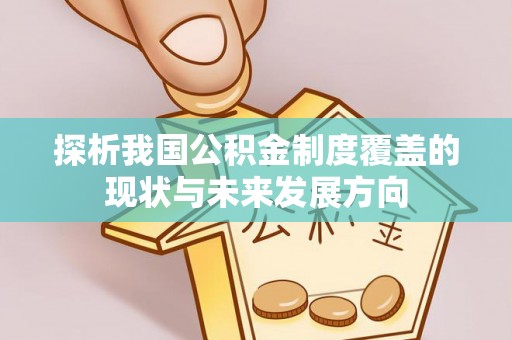 邵阳县探析我国公积金制度覆盖的现状与未来发展方向