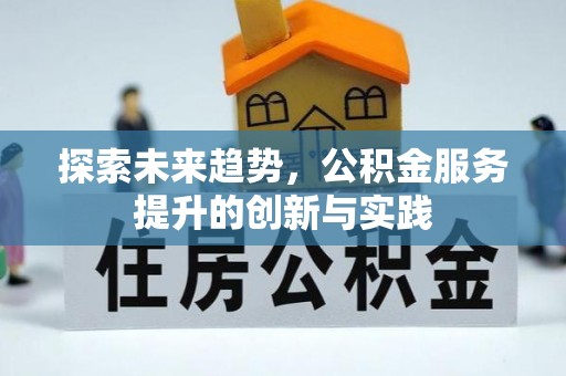 邵阳县探索未来趋势，公积金服务提升的创新与实践