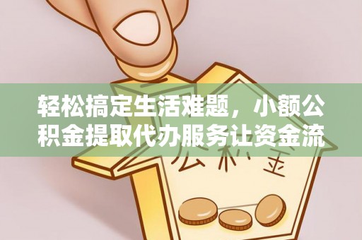 邵阳县轻松搞定生活难题，小额公积金提取代办服务让资金流转更便捷