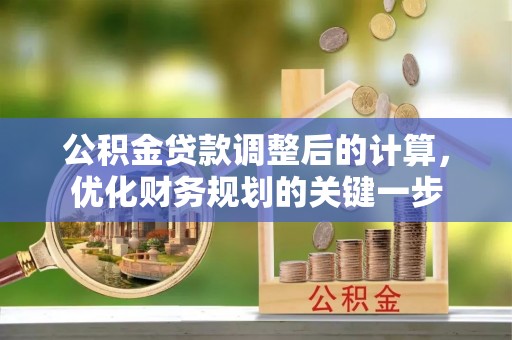 邵阳县公积金贷款调整后的计算，优化财务规划的关键一步