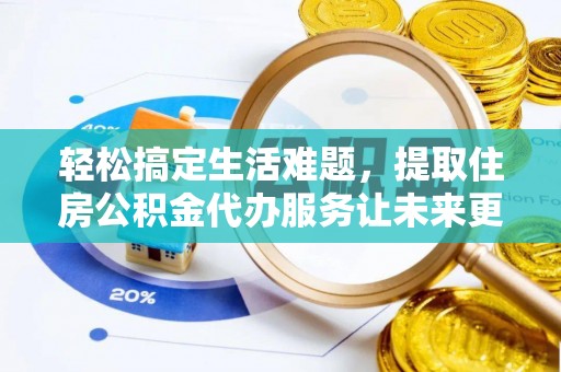 邵阳县轻松搞定生活难题，提取住房公积金代办服务让未来更安心