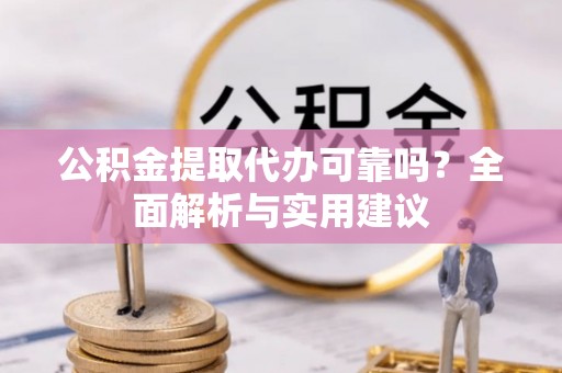 邵阳县公积金提取代办可靠吗？全面解析与实用建议
