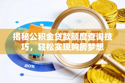 邵阳县揭秘公积金贷款额度查询技巧，轻松实现购房梦想