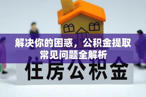 邵阳县解决你的困惑，公积金提取常见问题全解析