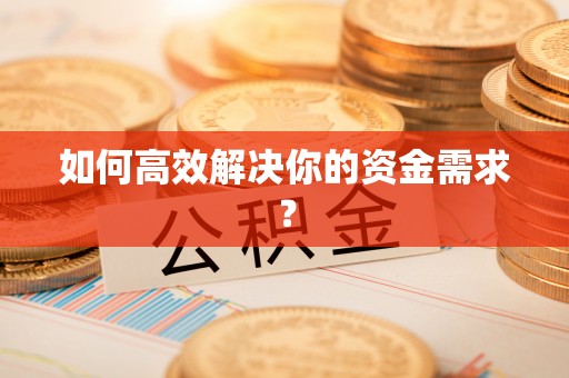 邵阳县如何高效解决你的资金需求？