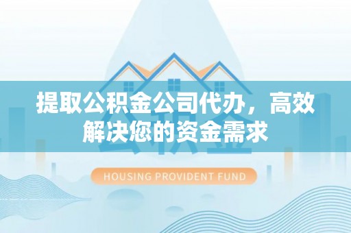 邵阳县提取公积金公司代办，高效解决您的资金需求