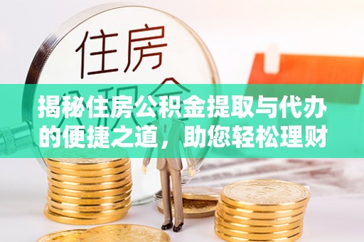 邵阳县揭秘住房公积金提取与代办的便捷之道，助您轻松理财