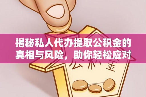 邵阳县揭秘私人代办提取公积金的真相与风险，助你轻松应对资金难题