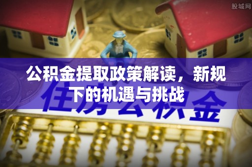 邵阳县公积金提取政策解读，新规下的机遇与挑战