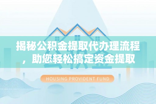 邵阳县揭秘公积金提取代办理流程，助您轻松搞定资金提取