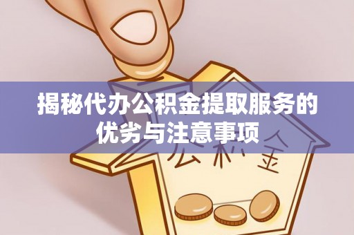 邵阳县揭秘代办公积金提取服务的优劣与注意事项