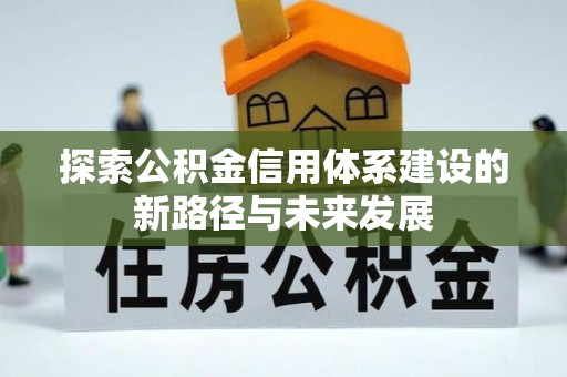 邵阳县探索公积金信用体系建设的新路径与未来发展