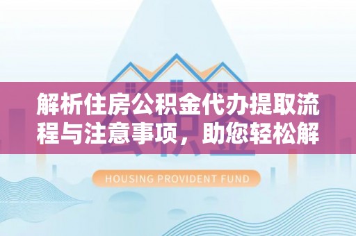 邵阳县解析住房公积金代办提取流程与注意事项，助您轻松解决资金难题