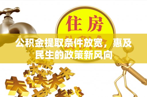 邵阳县公积金提取条件放宽，惠及民生的政策新风向