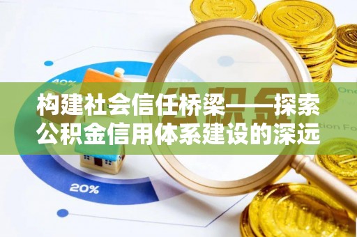 邵阳县构建社会信任桥梁——探索公积金信用体系建设的深远意义