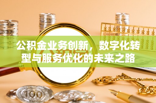 邵阳县公积金业务创新，数字化转型与服务优化的未来之路