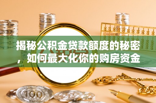 邵阳县揭秘公积金贷款额度的秘密，如何最大化你的购房资金